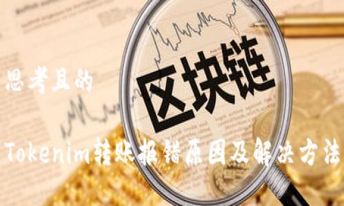 思考且的
Tokenim转账报错原因及解决方法