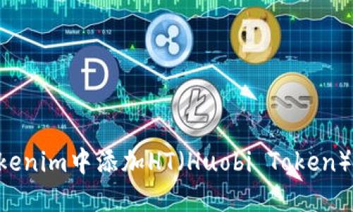 如何在Tokenim中添加HT(Huobi Token):详细指南