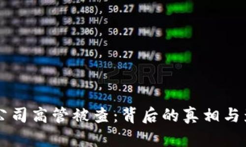 虚拟币公司高管被查：背后的真相与影响分析