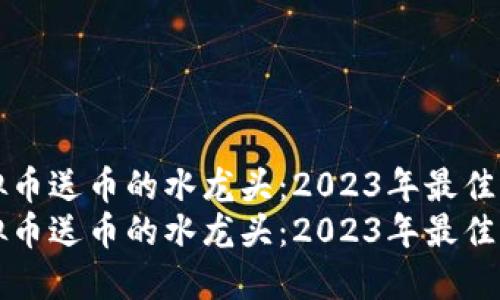 虚拟币送币的水龙头：2023年最佳选择
虚拟币送币的水龙头：2023年最佳选择