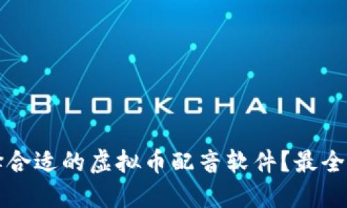 如何选择合适的虚拟币配音软件？最全面的指南