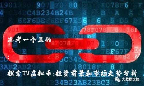 思考一个且的

:

探索TV虚拟币：投资前景和市场走势分析