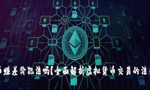 虚拟币赚差价犯法吗？全面解析虚拟货币交易的法律风险