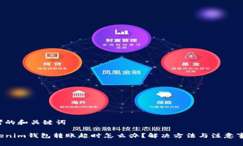 思考的和关键词
Tokenim钱包转账超时怎么办?解决方法与注意事项!