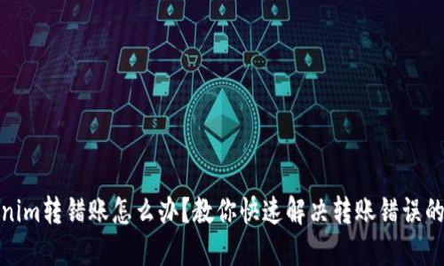 Tokenim转错账怎么办?教你快速解决转账错误的问题