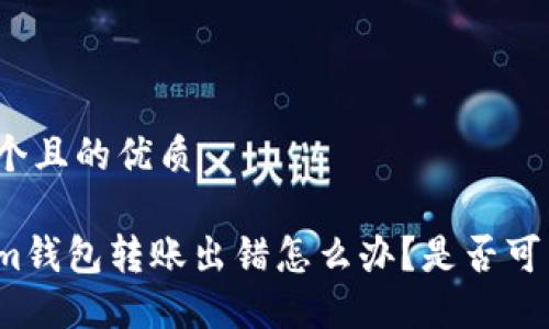 思考一个且的优质
Tokenim钱包转账出错怎么办?是否可以退回?