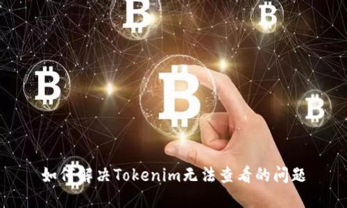 如何解决Tokenim无法查看的问题