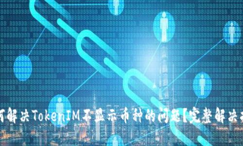 如何解决TokenIM不显示币种的问题?完整解决指南