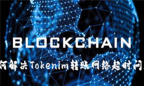 如何解决Tokenim转账网络超时问题？