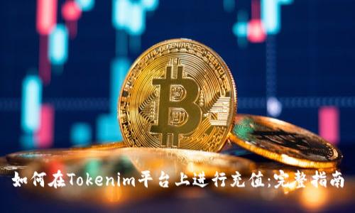 如何在Tokenim平台上进行充值:完整指南