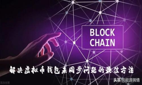 解决虚拟币钱包未同步问题的最佳方法