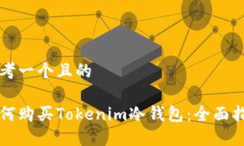 思考一个且的

如何购买Tokenim冷钱包：全面指南