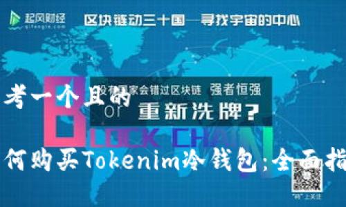 思考一个且的

如何购买Tokenim冷钱包：全面指南
