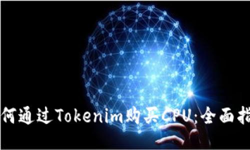 如何通过Tokenim购买CPU:全面指南