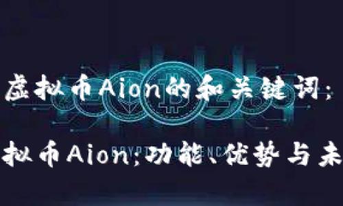 以下是关于虚拟币Aion的和关键词：

全面解读虚拟币Aion：功能、优势与未来发展前景