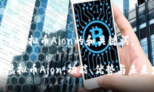 以下是关于虚拟币Aion的和关键词：

全面解读虚拟币Aion：功能、优势与未来发展前景