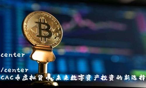 center

/center
CAC币虚拟货币：未来数字资产投资的新选择
