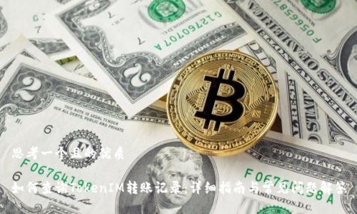 思考一个且的优质
如何查询TokenIM转账记录:详细指南与常见问题解答