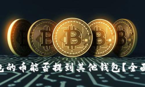 Tokenim钱包的币能否提到其他钱包?全面分析与指南