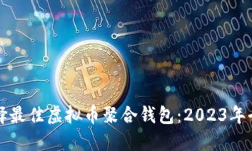 如何选择最佳虚拟币聚合钱包：2023年全面指南