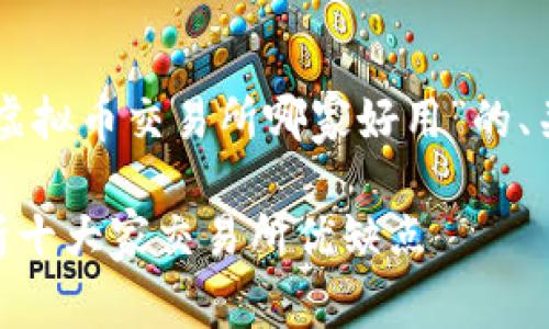 为了满足您的请求，以下是针对“虚拟币交易所哪家好用”的、关键词，以及相关问题的详细介绍。

虚拟币交易所哪家好用？全面解析十大家交易所优缺点