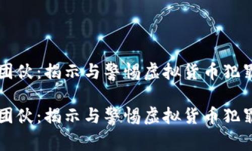 虚拟币团伙：揭示与警惕虚拟货币犯罪的真相

虚拟币团伙：揭示与警惕虚拟货币犯罪的真相