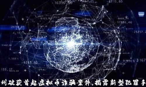 
湖州破获首起虚拟币诈骗案件，揭露新型犯罪手法