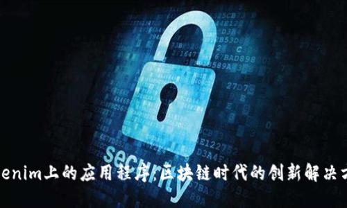 Tokenim上的应用程序:区块链时代的创新解决方案