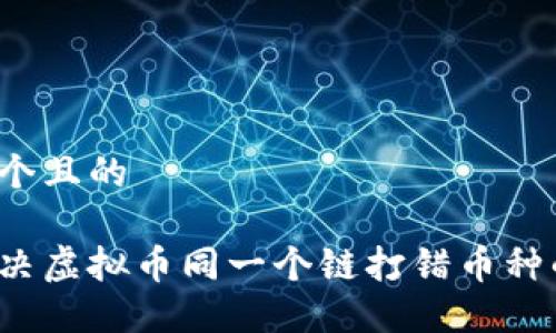 思考一个且的

如何解决虚拟币同一个链打错币种的问题？