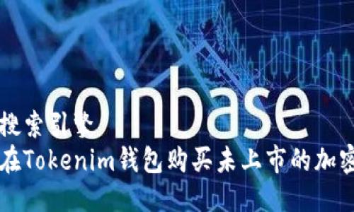 用户搜索引擎  
如何在Tokenim钱包购买未上市的加密货币