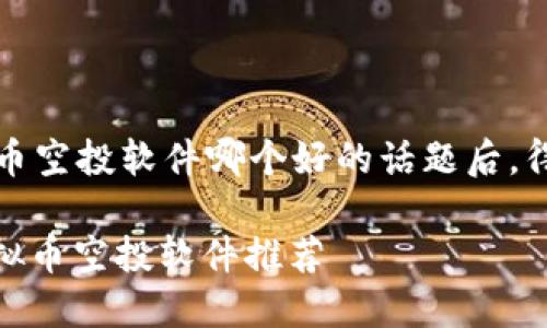 思考和关键词

在深入了解“虚拟币空投软件哪个好的话题后，得出以下和关键词。

: 2023年最佳虚拟币空投软件推荐