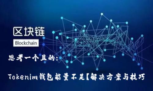 思考一个且的:

Tokenim钱包能量不足？解决方案与技巧