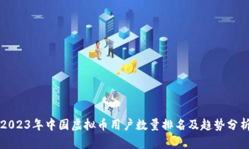 2023年中国虚拟币用户数量排名及趋势分析