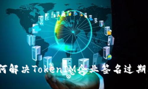 : 如何解决TokenIM企业签名过期问题？