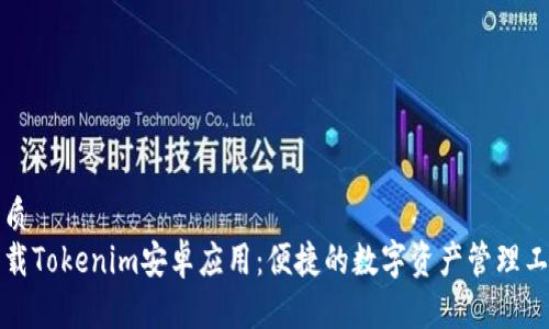 优质
下载Tokenim安卓应用：便捷的数字资产管理工具