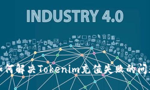 如何解决Tokenim充值失败的问题