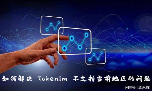如何解决 Tokenim 不支持当前地区的问题