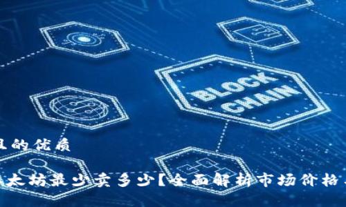 思考一个且的优质

Tokenim以太坊最少卖多少？全面解析市场价格与投资潜力