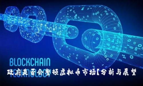 政府是否会整顿虚拟币市场？分析与展望