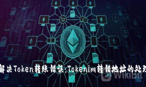 如何解决Token转账错误：Tokenim转错地址的处理指南