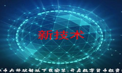 
虚拟币大师破解版下载安装：开启数字货币投资之旅