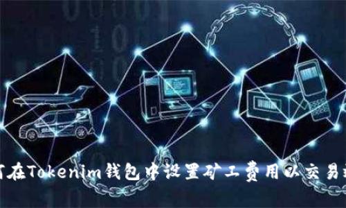 如何在Tokenim钱包中设置矿工费用以交易效率