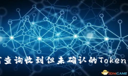 如何查询收到但未确认的Token信息