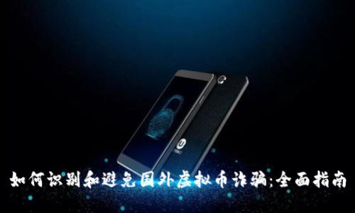 如何识别和避免国外虚拟币诈骗：全面指南