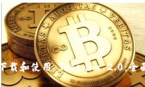 如何下载和使用 Tokenim 2.0:全面指南