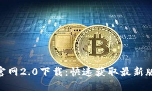 Tokenim官网2.0下载:快速获取最新版本的指南
