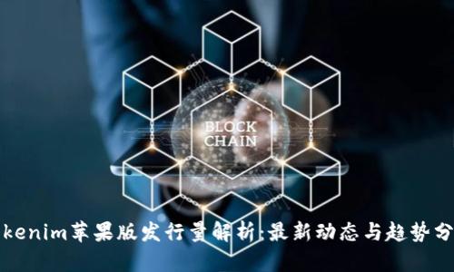 Tokenim苹果版发行量解析:最新动态与趋势分析