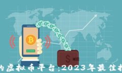 选择靠谱的虚拟币平台：2023年最佳推荐和评测
