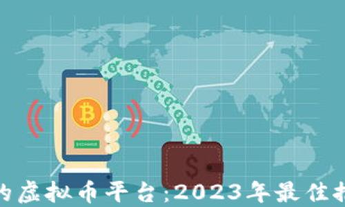 
选择靠谱的虚拟币平台：2023年最佳推荐和评测