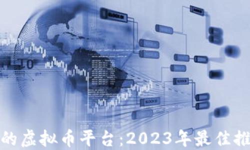 
选择靠谱的虚拟币平台：2023年最佳推荐和评测